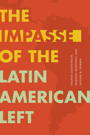 The Impasse of the Latin American Left by Massimo Modonesi, Franck Gaudichaud, Jeffery R. Webber