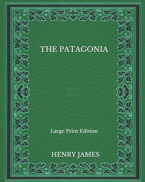 The Patagonia - Large Print Edition by Henry James