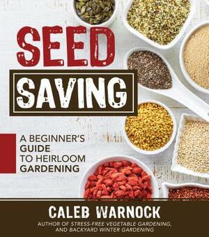 Seed Saving: A Beginner's Guide to Heirloom Gardening by Caleb Warnock