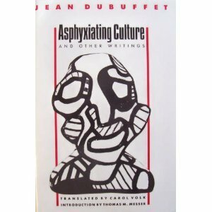 Asphyxiating Culture And Other Writings by Jean Dubuffet, Thomas M. Messer, Carol Volk