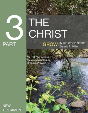 The Christ: Grow in the Word Series by Dennis R. Miller