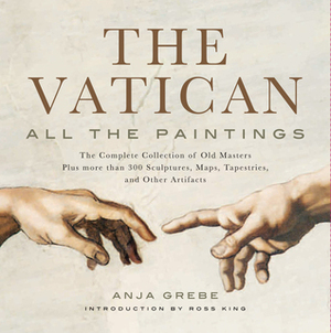 Vatican: All the Paintings: The Complete Collection of Old Masters, Plus More than 300 Sculptures, Maps, Tapestries, and other Artifacts by Ross King, Anja Grebe