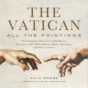 Vatican: All the Paintings: The Complete Collection of Old Masters, Plus More than 300 Sculptures, Maps, Tapestries, and other Artifacts by Anja Grebe, Ross King