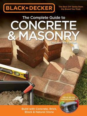 Black & Decker the Complete Guide to Concrete & Masonry, 4th Edition: Build with Concrete, Brick, Block & Natural Stone by Editors of Cool Springs Press