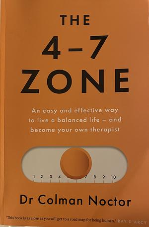 The 4-7 Zone: An Easy and Effective Way to Live a Balanced Life - and Stay Out of the Therapist's Office by Colman Noctor