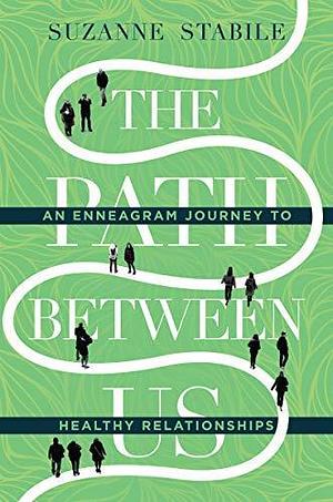 NEW-The Path Between Us: An Enneagram Journey to Healthy Relationships by Suzanne Stabile, Suzanne Stabile