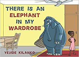 There Is An Elephant In My Wardrobe by Yejide Kilanko