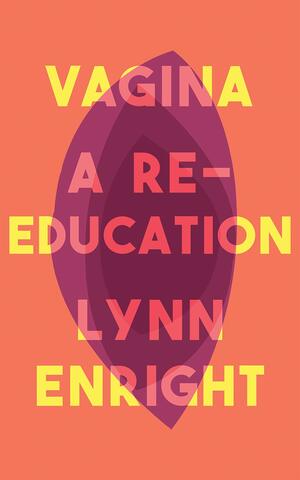 Vagina: A Re-education by Lynn Enright