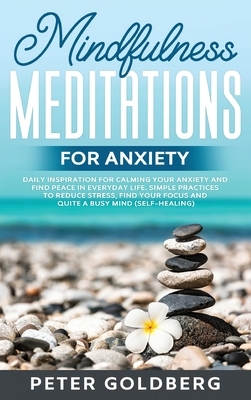 Mindfulness Meditations for Anxiety: Daily Inspiration for Calming your Anxiety and Find Peace in Everyday Life. Simple Practices to Reduce Stress, Fi by Peter Goldberg
