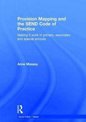 Provision Mapping and the Send Code of Practice: Making It Work in Primary, Secondary and Special Schools by Anne Massey