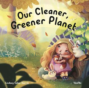 Our Cleaner, Greener Planet by Lindsey Coker Harris