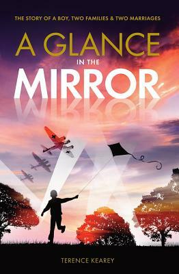 A Glance in the Mirror: The Story of a Boy, Two Families and Two Marriages by Terence Kearey