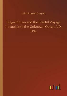 Diego Pinzon and the Fearful Voyage He Took Into the Unknown Ocean A.D. 1492 by John Russell Coryell