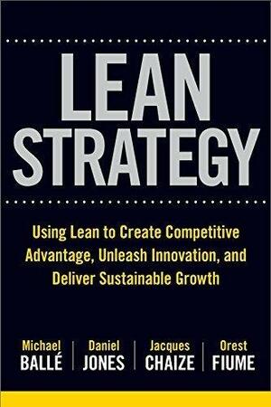 Lean Strategy: Using Lean to Create Competitive Advantage, Unleash Innovation, and Deliver Sustainable Growth by Jacques Chaize, Daniel Jones, Michael Ballé, Michael Ballé