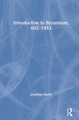 Introduction to Byzantium, 602-1453 by Jonathan Harris