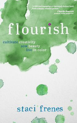 Flourish: Cultivate Creativity. Sow Beauty. Live in Color. by Staci Frenes