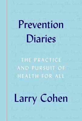 Prevention Diaries: The Practice and Pursuit of Health for All by Larry Cohen