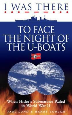 I Was There to Face the Night of the U-Boats by Paul Lund, Harry Ludlam
