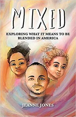 Mixed: Exploring What It Means to Be Blended in America by Jeanne Jones