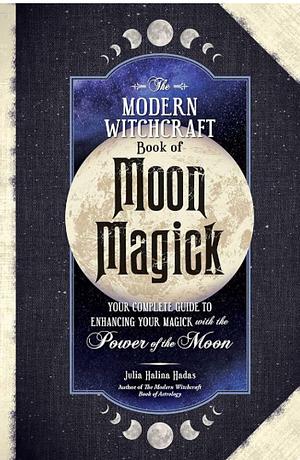The Modern Witchcraft Book of Moon Magick: Your Complete Guide to Enhancing Your Magick with the Power of the Moon (Modern Witchcraft Magic, Spells, Rituals) by Julia Halina Hadas
