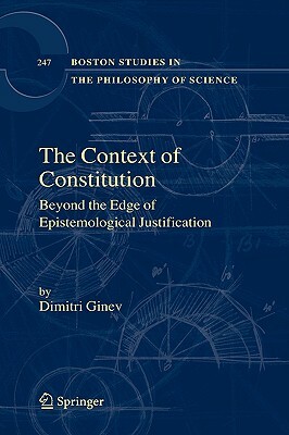 The Context of Constitution: Beyond the Edge of Epistemological Justification by Dimitri Ginev