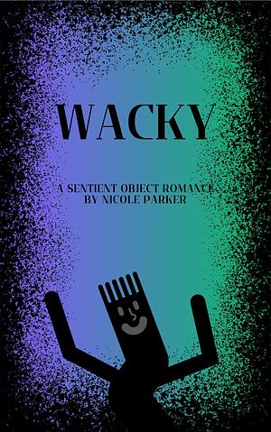 Wacky: A Sentient Object Romance by Nicole Parker