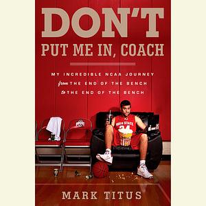 Don't Put Me In, Coach: My Incredible NCAA Journey from the End of the Bench to the End of the Bench by Mark Titus