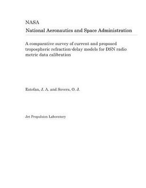 A Comparative Survey of Current and Proposed Tropospheric Refraction-Delay Models for Dsn Radio Metric Data Calibration by National Aeronautics and Space Adm Nasa