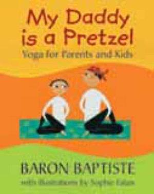 My Daddy is a Pretzel: Yoga for Parents and Kids by Baron Baptiste