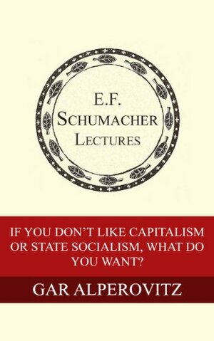 If You Don't Like Capitalism or State Socialism, What Do You Want? by Hildegarde Hannum, Gar Alperovitz