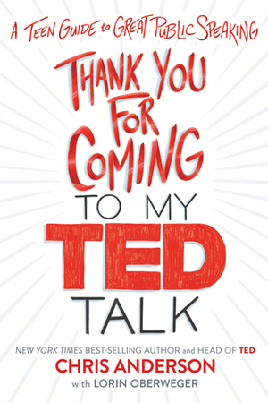Thank You for Coming to My TED Talk: A Teen Guide to Great Public Speaking by Lorin Oberweger, Chris Anderson