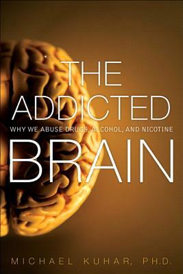 The Addicted Brain: Why We Abuse Drugs, Alcohol, and Nicotine by Michael Kuhar