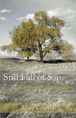 Still Full of Sap: Reflections On Growing Older by Mary Costello
