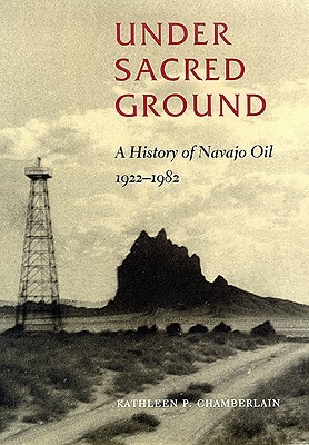 Under Sacred Ground: A History of Navajo Oil, 1922-1982 by Kathleen P. Chamberlain