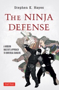 The Ninja Defense: A Modern Master's Approach to Universal Dangers by Stephen K. Hayes