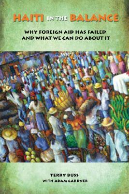 Haiti in the Balance: Why Foreign Aid Has Failed and What We Can Do about It by Terry F. Buss