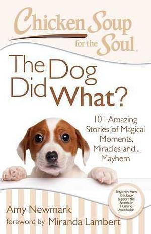 Chicken Soup for the Soul: The Dog Did What?: 101 Amazing Stories of Magical Moments, Miracles and... Mayhem by Amy Newmark, Jack Canfield, Miranda Lambert