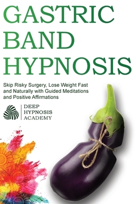 Gastric Band Hypnosis: Skip Risky Surgery, Lose Weight Fast and Naturally with Guided Meditations and Positive Affirmations by Deep Hypnosis Academy