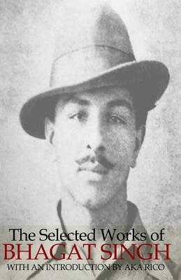 The Selected Works of Bhagat Singh by Aka Rico, Bhagat Singh