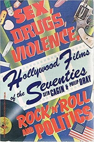 Hollywood Films of the Seventies: Sex, Drugs, Violence, Rock 'n' Roll & Politics by Seth Cagin