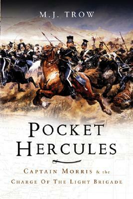 The Pocket Hercules: Captain Morris and the Charge of the Light Brigade by M.J. Trow