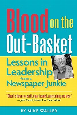 Blood on the Out-Basket: Lessons in Leadership from a Newspaper Junkie by Mike Waller