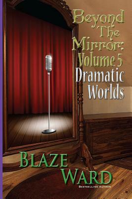 Beyond the Mirror, Volume 5: Dramatic Worlds by Blaze Ward
