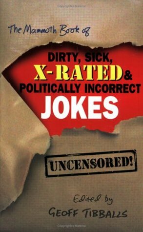 The Mammoth Book of Dirty, Sick, X-Rated and Politically Incorrect Jokes by Geoff Tibballs