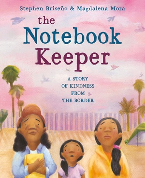 The Notebook Keeper: A Story of Kindness from the Border by Stephen Briseño, Magdalena Mora