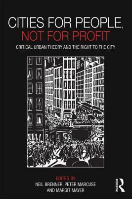 Cities for People, Not for Profit: Critical Urban Theory and the Right to the City by Peter Marcuse, Margit Mayer, Neil Brenner