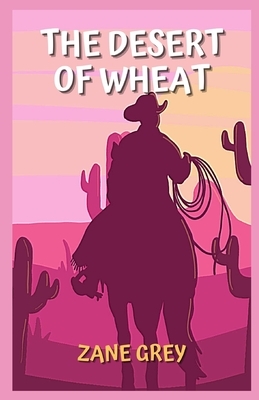 The Desert of Wheat Illustrated by Zane Grey