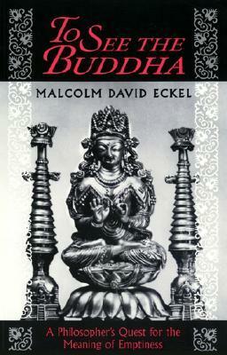 To See the Buddha: A Philosopher's Quest for the Meaning of Emptiness by Malcolm David Eckel