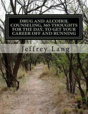 Drug and Alcohol Counseling, 365 Thoughts for the Day, To Get Your Career Off and Running, Without Getting Run Down or Run Over! by Jeffrey Lang