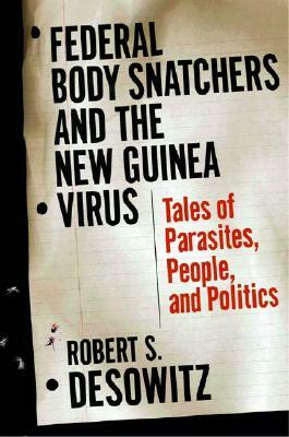 Federal Body Snatchers and the New Guinea Virus: Tales of People, Parasites, and Politics by Robert S. Desowitz